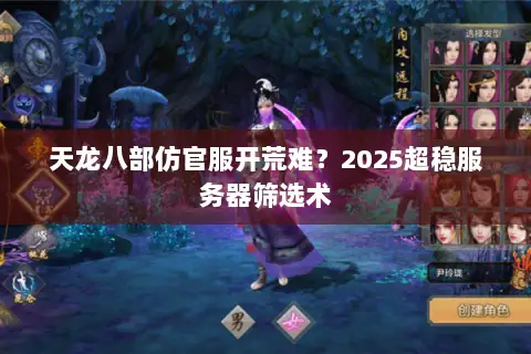 天龙八部仿官服开荒难?2025超稳服务器筛选术 天龙八部仿官服开荒难?2025超稳服务器筛选术