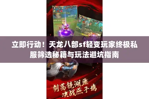 立即行动！天龙八部sf轻变玩家终极私服筛选秘籍与玩法避坑指南