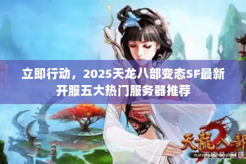 立即行动,2025天龙八部变态SF最新开服五大热门服务器推荐 立即行动,2025天龙八部变态SF最新开服五大热门服务器推荐