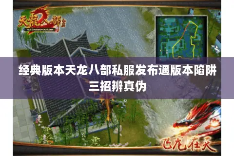 经典版本天龙八部私服发布遇版本陷阱三招辨真伪