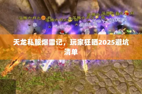 天龙私服爆雷记，玩家狂晒2025避坑清单