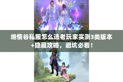 绝情谷私服怎么选老玩家实测3类版本+隐藏攻略,避坑必看! 绝情谷私服怎么选老玩家实测3类版本+隐藏攻略,避坑必看!