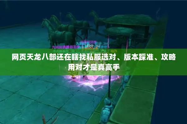 网页天龙八部还在瞎找私服选对、版本踩准、攻略用对才是真高手