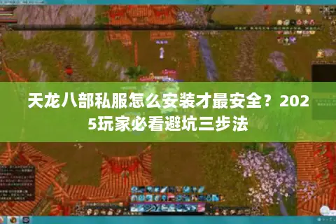 天龙八部私服怎么安装才最安全?2025玩家必看避坑三步法 天龙八部私服怎么安装才最安全?2025玩家必看避坑三步法