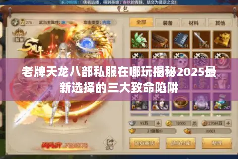 老牌天龙八部私服在哪玩揭秘2025最新选择的三大致命陷阱 老牌天龙八部私服在哪玩揭秘2025最新选择的三大致命陷阱
