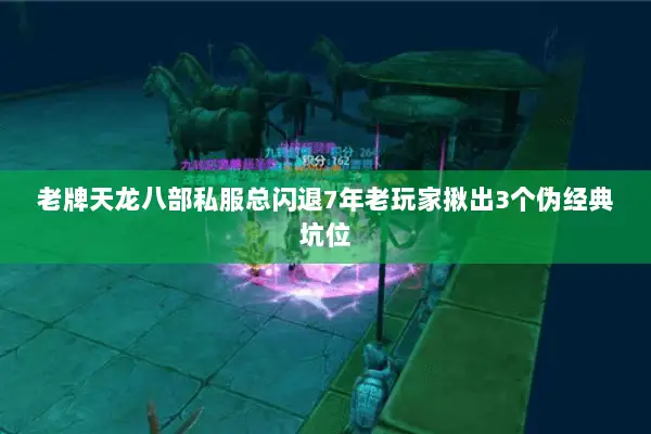 老牌天龙八部私服总闪退7年老玩家揪出3个伪经典坑位