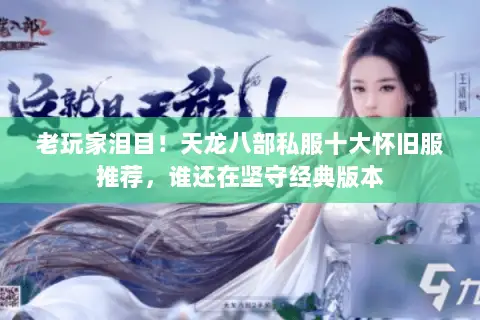 老玩家泪目!天龙八部私服十大怀旧服推荐,谁还在坚守经典版本 老玩家泪目!天龙八部私服十大怀旧服推荐,谁还在坚守经典版本