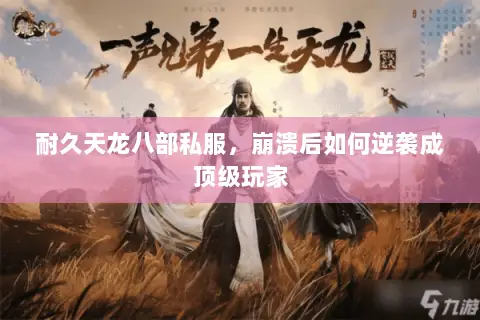 耐久天龙八部私服,崩溃后如何逆袭成顶级玩家 耐久天龙八部私服,崩溃后如何逆袭成顶级玩家