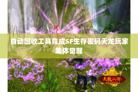 自动回收工具竟成SF生存密码天龙玩家集体觉醒 自动回收工具竟成SF生存密码天龙玩家集体觉醒