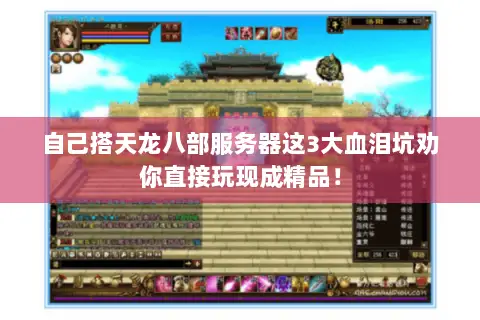 自己搭天龙八部服务器这3大血泪坑劝你直接玩现成精品! 自己搭天龙八部服务器这3大血泪坑劝你直接玩现成精品!