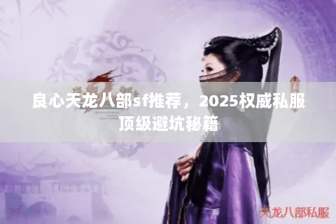 良心天龙八部sf推荐,2025权威私服顶级避坑秘籍 良心天龙八部sf推荐,2025权威私服顶级避坑秘籍