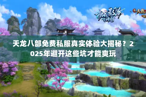 天龙八部免费私服真实体验大揭秘？2025年避开这些坑才能爽玩