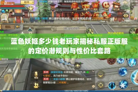 蓝色妖姬多少钱老玩家揭秘私服正版服的定价潜规则与性价比套路