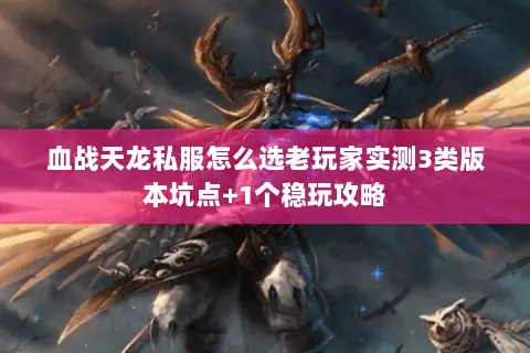 血战天龙私服怎么选老玩家实测3类版本坑点+1个稳玩攻略 血战天龙私服怎么选老玩家实测3类版本坑点+1个稳玩攻略