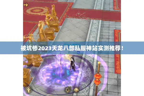 被坑惨2023天龙八部私服神站实测推荐！