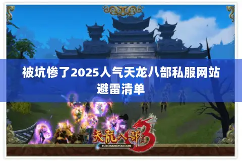 被坑惨了2025人气天龙八部私服网站避雷清单