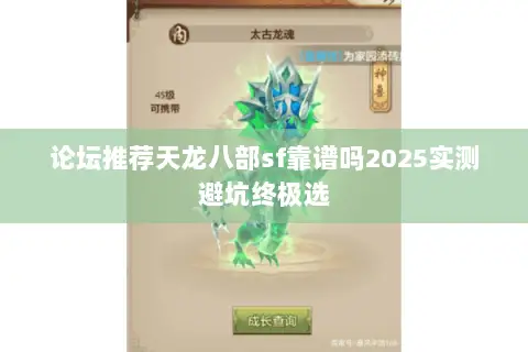论坛推荐天龙八部sf靠谱吗2025实测避坑终极选 论坛推荐天龙八部sf靠谱吗2025实测避坑终极选
