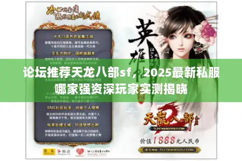 论坛推荐天龙八部sf,2025最新私服哪家强资深玩家实测揭晓 论坛推荐天龙八部sf,2025最新私服哪家强资深玩家实测揭晓