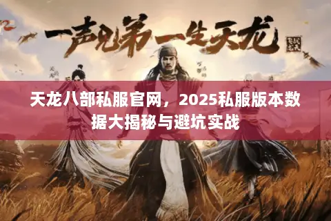 天龙八部私服官网,2025私服版本数据大揭秘与避坑实战 天龙八部私服官网,2025私服版本数据大揭秘与避坑实战