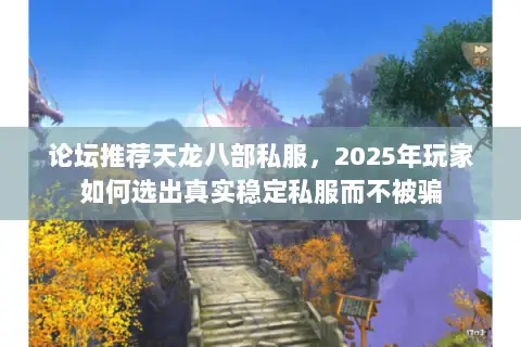 论坛推荐天龙八部私服，2025年玩家如何选出真实稳定私服而不被骗