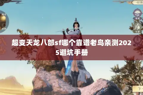 超变天龙八部sf哪个靠谱老鸟亲测2025避坑手册