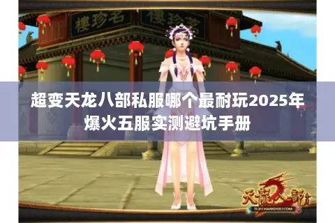 超变天龙八部私服哪个最耐玩2025年爆火五服实测避坑手册 超变天龙八部私服哪个最耐玩2025年爆火五服实测避坑手册