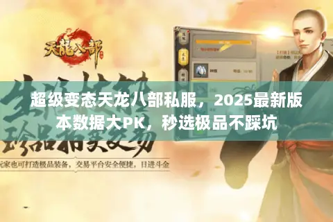 超级变态天龙八部私服,2025最新版本数据大PK,秒选极品不踩坑 超级变态天龙八部私服,2025最新版本数据大PK,秒选极品不踩坑