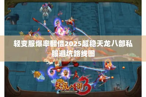 轻变服爆率翻倍2025超稳天龙八部私服避坑路线图