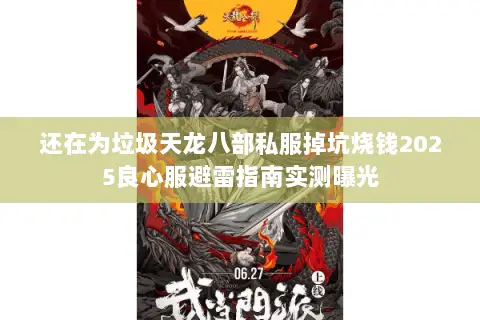 还在为垃圾天龙八部私服掉坑烧钱2025良心服避雷指南实测曝光
