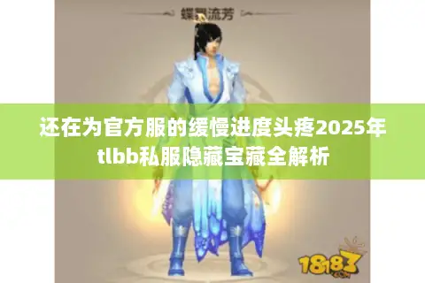 还在为官方服的缓慢进度头疼2025年tlbb私服隐藏宝藏全解析