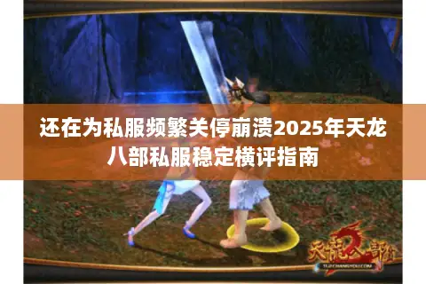 还在为私服频繁关停崩溃2025年天龙八部私服稳定横评指南 还在为私服频繁关停崩溃2025年天龙八部私服稳定横评指南