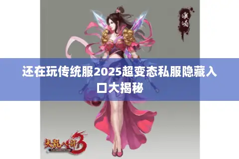 还在玩传统服2025超变态私服隐藏入口大揭秘 还在玩传统服2025超变态私服隐藏入口大揭秘