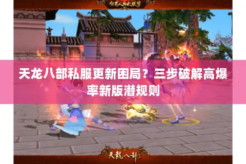 天龙八部私服更新困局？三步破解高爆率新版潜规则