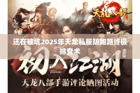 还在被坑2025年天龙私服防跑路终极排查术 还在被坑2025年天龙私服防跑路终极排查术