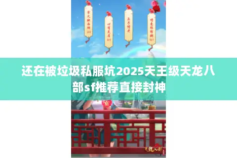 还在被垃圾私服坑2025天王级天龙八部sf推荐直接封神