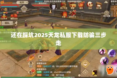 还在踩坑2025天龙私服下载防骗三步走 还在踩坑2025天龙私服下载防骗三步走