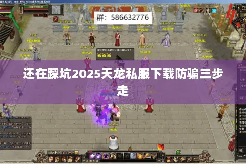 还在踩坑2025天龙私服下载防骗三步走 还在踩坑2025天龙私服下载防骗三步走