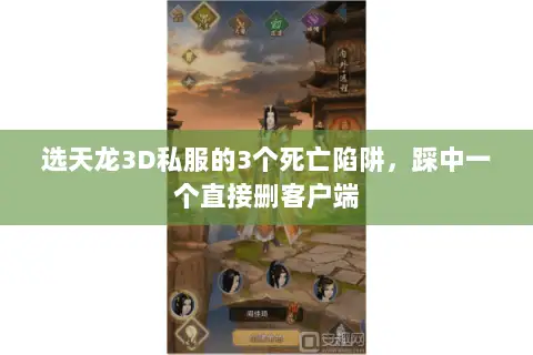 选天龙3D私服的3个死亡陷阱,踩中一个直接删客户端 选天龙3D私服的3个死亡陷阱,踩中一个直接删客户端