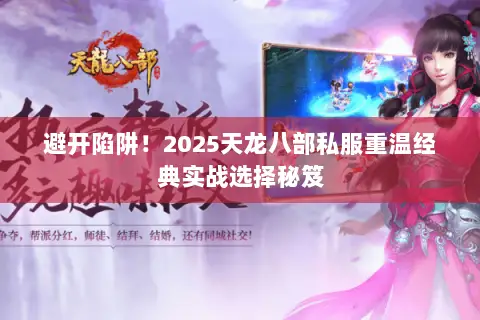 避开陷阱！2025天龙八部私服重温经典实战选择秘笈