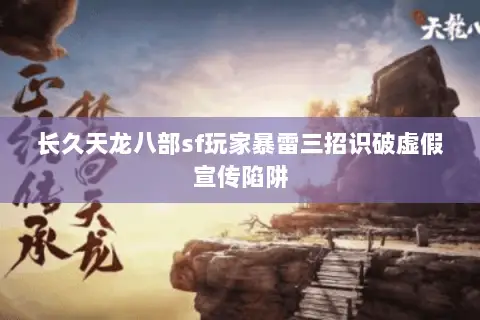 长久天龙八部sf玩家暴雷三招识破虚假宣传陷阱 长久天龙八部sf玩家暴雷三招识破虚假宣传陷阱