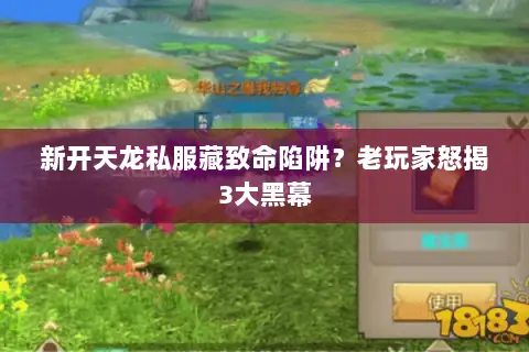 新开天龙私服藏致命陷阱?老玩家怒揭3大黑幕 新开天龙私服藏致命陷阱?老玩家怒揭3大黑幕
