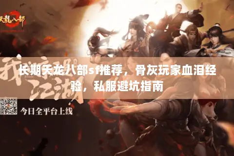 长期天龙八部sf推荐,骨灰玩家血泪经验,私服避坑指南 长期天龙八部sf推荐,骨灰玩家血泪经验,私服避坑指南