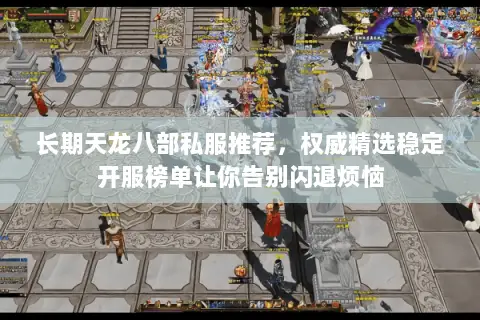 长期天龙八部私服推荐，权威精选稳定开服榜单让你告别闪退烦恼