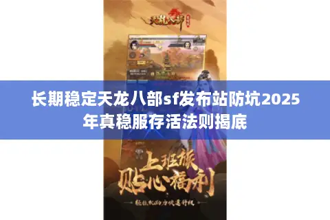 长期稳定天龙八部sf发布站防坑2025年真稳服存活法则揭底