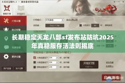 长期稳定天龙八部sf发布站防坑2025年真稳服存活法则揭底
