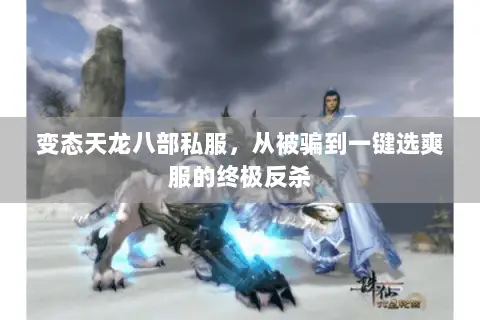 变态天龙八部私服,从被骗到一键选爽服的终极反杀 变态天龙八部私服,从被骗到一键选爽服的终极反杀