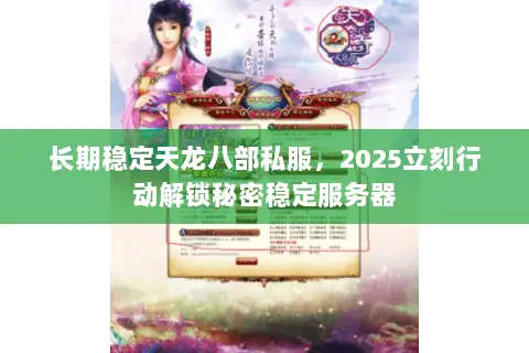 长期稳定天龙八部私服，2025立刻行动解锁秘密稳定服务器