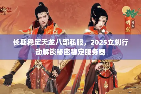 长期稳定天龙八部私服，2025立刻行动解锁秘密稳定服务器