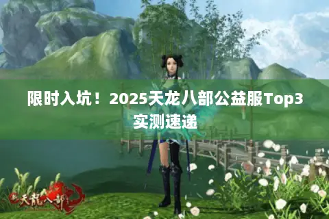 限时入坑!2025天龙八部公益服Top3实测速递 限时入坑!2025天龙八部公益服Top3实测速递