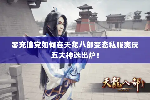 零充值党如何在天龙八部变态私服爽玩五大神选出炉! 零充值党如何在天龙八部变态私服爽玩五大神选出炉!